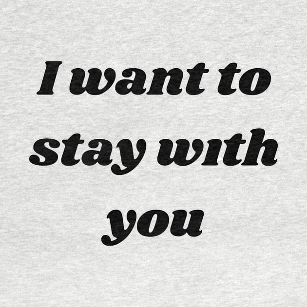 I want to stay with you T-SHIRT by designs lovers
